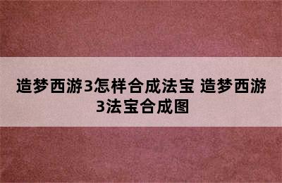 造梦西游3怎样合成法宝 造梦西游3法宝合成图